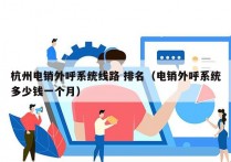 杭州电销外呼系统线路 排名（电销外呼系统多少钱一个月）