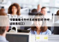 宁波电销卡外呼系统哪家好 外呼
（宁波电话销售招工）