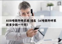 AXB电销外呼系统 排名（ai电销外呼系统多少钱一个月）