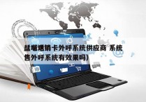 盐城电销卡外呼系统供应商 系统
（电话销售外呼系统有效果吗）