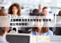 上海财税电销系统哪家好 防封号
（上海财税公司有哪些）