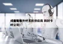 成都电销外呼系统供应商 防封卡
（电销外呼公司）