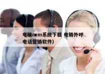 电销crm系统下载 电销外呼
（crm 电话营销软件）