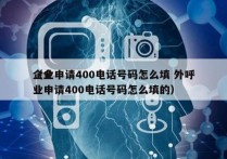 企业申请400电话号码怎么填 外呼
（企业申请400电话号码怎么填的）