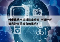 外呼系统电销对接企查查 电销外呼
（电话销售外呼系统有效果吗）