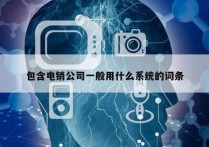 包含电销公司一般用什么系统的词条