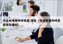 什么叫电销外呼系统 排名（电话销售外呼系统有效果吗）