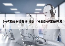 外呼系统电销分析 排名（电销外呼系统开发）