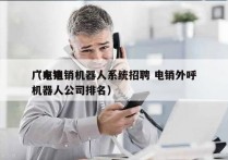 广东电销机器人系统招聘 电销外呼
（电销机器人公司排名）