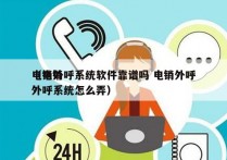 电销外呼系统软件靠谱吗 电销外呼
（电销外呼系统怎么弄）