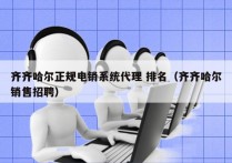 齐齐哈尔正规电销系统代理 排名（齐齐哈尔销售招聘）