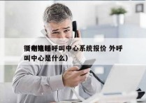 衢州电销呼叫中心系统报价 外呼
（电销呼叫中心是什么）