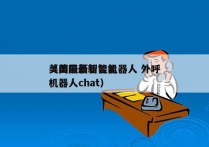 美国最新智能机器人 外呼
（美国最新智能机器人chat）