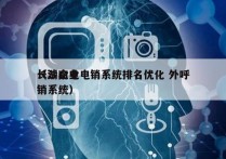 长沙企业电销系统排名优化 外呼
（湖南电销系统）