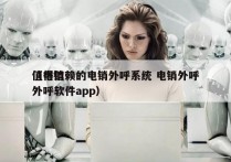 值得信赖的电销外呼系统 电销外呼
（电销外呼软件app）