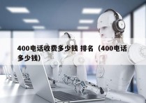 400电话收费多少钱 排名（400电话 多少钱）