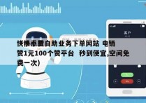 快手点赞自助业务下单网站 电销
（快手点赞1元100个赞平台  秒到便宜,空间免费一次）