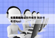 免费网络电话软件推荐 防封卡
（免费网络电话app）