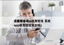 虚拟小号app收发短信 系统
（虚拟小号app收发短信安全吗）