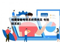 株洲专业电销系统费用高 电销
（便宜的电销系统）