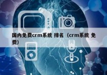 国内免费crm系统 排名（crm系统 免费）