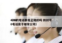 400的电话都是正规的吗 防封号
（400电话属于哪家公司）