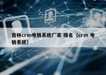 吉林crm电销系统厂家 排名（crm 电销系统）