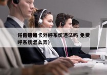 许昌电销卡外呼系统违法吗 免费
（电销外呼系统怎么弄）