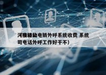 河南移动电销外呼系统收费 系统
（移动公司电话外呼工作好干不）