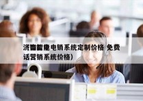 济南智能电销系统定制价格 免费
（智能电话营销系统价格）