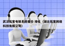 武汉拓客电销系统报价 排名（湖北拓客网络科技有限公司）