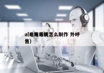 ai电销系统怎么制作 外呼
（ai电话销售）