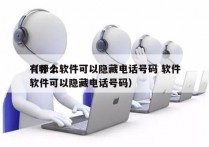 有什么软件可以隐藏电话号码 软件
（哪个软件可以隐藏电话号码）