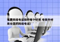 免费网络电话软件哪个好用 电销外呼
（不用充值的网络电话）