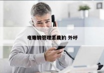 电销的管理系统的 外呼
（电销管理工具）