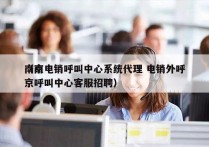 南京电销呼叫中心系统代理 电销外呼
（南京呼叫中心客服招聘）