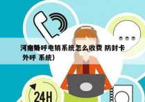 河南外呼电销系统怎么收费 防封卡
（电销 外呼 系统）