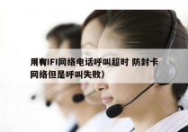 用WIFI网络电话呼叫超时 防封卡
（有网络但是呼叫失败）