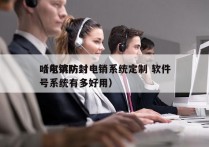 哈尔滨防封电销系统定制 软件
（电销防封号系统有多好用）