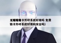 无锡电销卡外呼系统好用吗 免费
（无锡电销卡外呼系统好用吗安全吗）