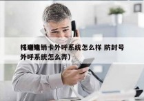 株洲电销卡外呼系统怎么样 防封号
（电销外呼系统怎么弄）