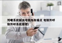 外呼系统解决电销所有痛点 电销外呼
（电销外呼系统原理）