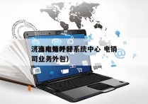 济南电销外呼系统中心 电销
（济南外呼公司业务外包）