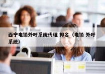 西宁电销外呼系统代理 排名（电销 外呼 系统）