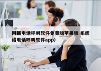 网络电话呼叫软件免费版苹果版 系统
（网络电话呼叫软件app）