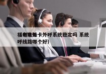 福州电销卡外呼系统稳定吗 系统
（电销外呼线路哪个好）