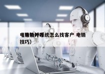 电销外呼系统怎么找客户 电销
（电销外呼技巧）