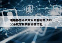 电销办公系统常用的有哪些 外呼
（电销办公系统常用的有哪些功能）