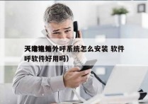 天津电销外呼系统怎么安装 软件
（电销外呼软件好用吗）