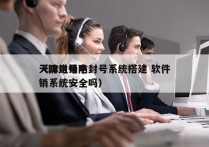 天津电销防封号系统搭建 软件
（防封号电销系统安全吗）